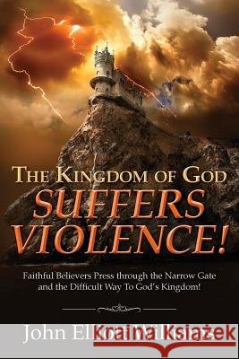 The Kingdom of God Suffers Violence!: Faithful Believers Press through the Narrow Gate and the Difficult Way To God's Kingdom! Williams, John Elliott 9781519438478 Createspace Independent Publishing Platform - książka