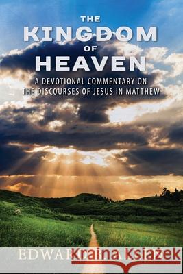 The Kingdom of Heaven: A Devotional Commentary on the Discourses of Jesus in Matthew Edward B Allen 9781732070851 Edward B. Allen - książka