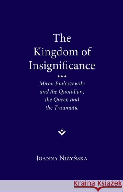 The Kingdom of Insignificance: Miron Bialoszewski and the Quotidian, the Queer, and the Traumatic Nizynska, Joanna 9780810128460  - książka