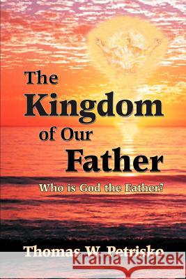 The Kingdom of Our Father: Who Is God the Father? Thomas W. Petrisko Michael J. Fontecchio 9781891903182 St. Andrew's Productions - książka