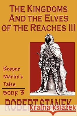 The Kingdoms & The Elves Of The Reaches III (Keeper Martin Tales, Book 3) Stanek, Robert 9781575450636 Reagent Press - książka