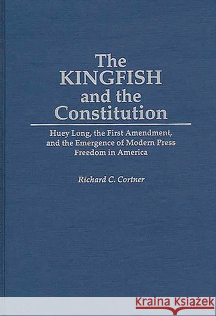 The Kingfish and the Constitution: Huey Long, the First Amendment, and the Emergence of Modern Press Freedom in America Cortner, Richard C. 9780313298424 Greenwood Press - książka