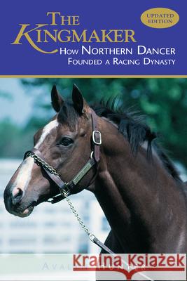 The Kingmaker: How Northern Dancer Founded a Racing Dynasty Avalyn Hunter 9781493081196 Eclipse Press - książka