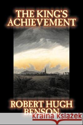 The King's Achievement by Robert Hugh Benson, Fiction, Literary, Christian, Science Fiction Benson, Robert Hugh 9781598189964 Aegypan - książka