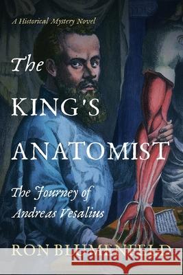 The King's Anatomist: The Journey of Andreas Vesalius Ron Blumenfeld 9781732950894 History Through Fiction LLC - książka