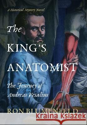 The King's Anatomist: The Journey of Andreas Vesalius Ron Blumenfeld 9781736499009 History Through Fiction LLC - książka
