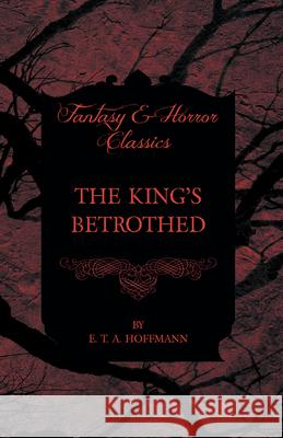The King's Betrothed (Fantasy and Horror Classics) E. T. A. Hoffmann 9781447465706 Fantasy and Horror Classics - książka