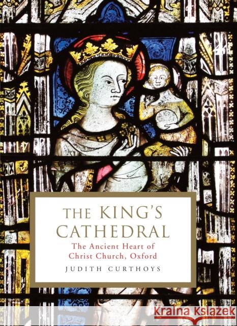 The King's Cathedral: The ancient heart of Christ Church, Oxford Judith Curthoys (Archivist)   9781788162487 Profile Books Ltd - książka