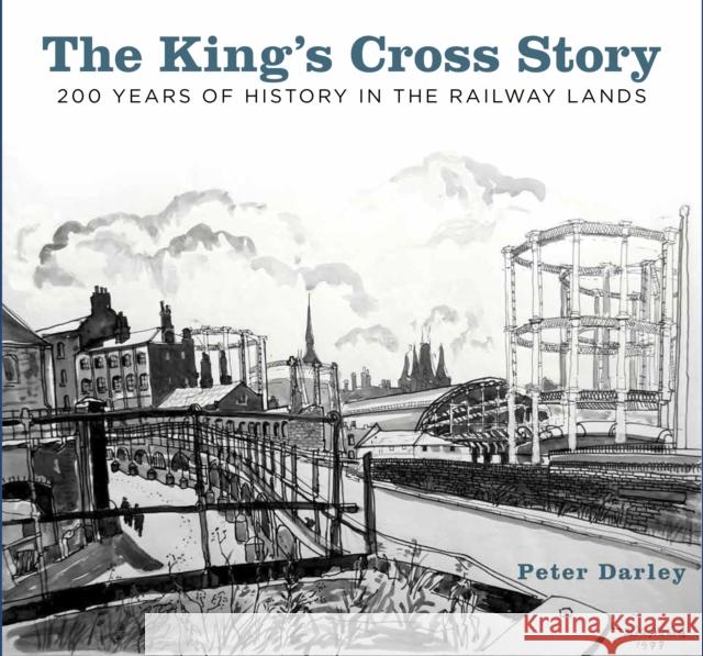 The King's Cross Story: 200 Years of History in the Railway Lands Peter Darley   9780750985796 The History Press Ltd - książka