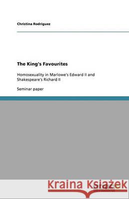 The King's Favourites : Homosexuality in Marlowe's Edward II and Shakespeare's Richard II Christina Rodriguez 9783640337576 Grin Verlag - książka