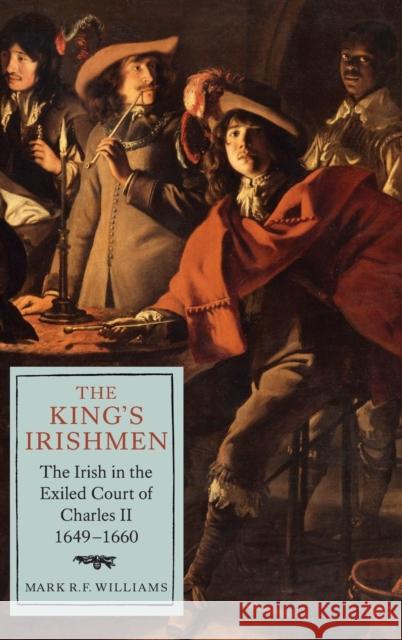 The King's Irishmen: The Irish in the Exiled Court of Charles II, 1649-1660 Mark Williams 9781843839255 Boydell Press - książka