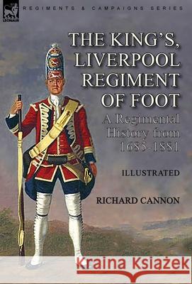 The King's, Liverpool Regiment of Foot: a Regimental History from 1685-1881 Richard Cannon 9781782829942 Leonaur Ltd - książka