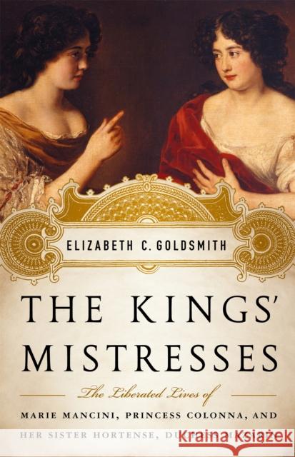The Kings' Mistresses: The Liberated Lives of Marie Mancini, Princess Colonna, and Her Sister Hortense, Duchess Mazarin Elizabeth Goldsmith 9781586488895  - książka