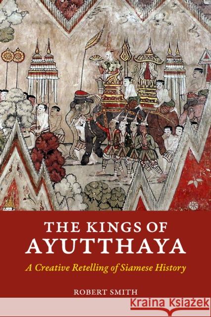 The Kings of Ayutthaya: A Creative Retelling of Siamese History Robert Smith 9786162151347 Silkworm Books - książka