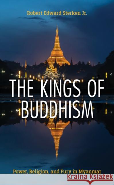 The Kings of Buddhism: Power, Religion, and Fury in Myanmar Robert Edward Sterken 9781538177938 Rowman & Littlefield Publishers - książka