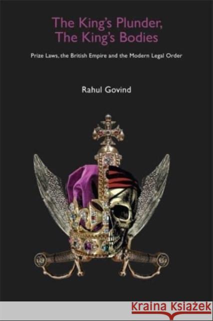 The King's Plunder, The King's Bodies - Prize Laws, the British Empire and the Modern Legal Order Rahul Govind 9788195839414 Tulika Books - książka