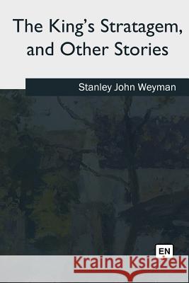 The King's Stratagem, and Other Stories Stanley John Weyman 9781717345592 Createspace Independent Publishing Platform - książka