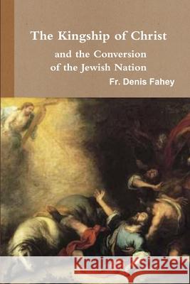 The Kingship of Christ and the Conversion of the Jewish Nation Fr Denis Fahey 9781365212451 Lulu.com - książka