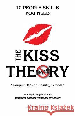 The KISS Theory: 10 People Skills You Need: Keep It Strategically Simple 