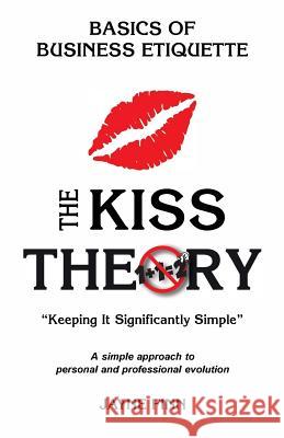 The KISS Theory: Basics of Business Etiquette: Keep It Strategically Simple 