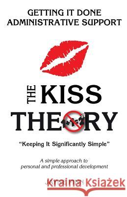 The KISS Theory: Getting it Done Administrative Support: Keep It Strategically Simple 
