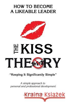 The KISS Theory: How to Become a Likeable Leader: Keep It Strategically Simple 
