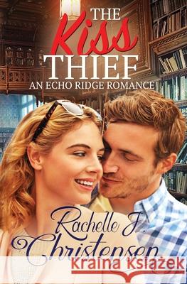 The Kiss Thief: An Echo Ridge Romance Rachelle J. Christensen 9781949319101 Peachwood Press LLC - książka