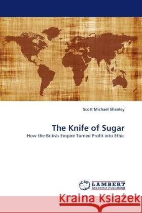 The Knife of Sugar : How the British Empire Turned Profit into Ethic Shanley, Scott Michael 9783838332253 LAP Lambert Academic Publishing - książka