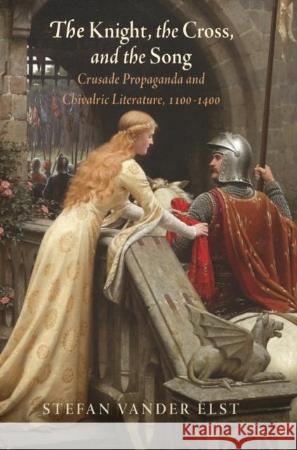 The Knight, the Cross, and the Song: Crusade Propaganda and Chivalric Literature, 11-14 Elst, Stefan Vander 9780812248968 University of Pennsylvania Press - książka