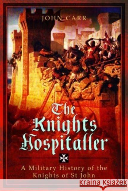The Knights Hospitaller: A Military History of the Knights of St John John Carr 9781399024822 Pen & Sword Books Ltd - książka