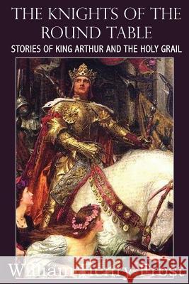 The Knights of the Round Table, Stories of King Arthur and the Holy Grail William Henry Frost 9781483706191 Bottom of the Hill Publishing - książka