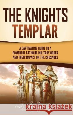 The Knights Templar: A Captivating Guide to a Powerful Catholic Military Order and Their Impact on the Crusades Captivating History   9781637168349 Captivating History - książka