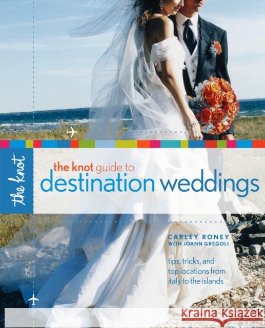 The Knot Guide to Destination Weddings: Tips, Tricks, and Top Locations from Italy to the Islands Roney, Carley 9780307341921 Clarkson N Potter Publishers - książka