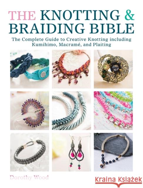 The Knotting & Braiding Bible: A Complete Creative Guide to Making Knotted Jewellery Dorothy (Author) Wood 9781446303948 David & Charles - książka