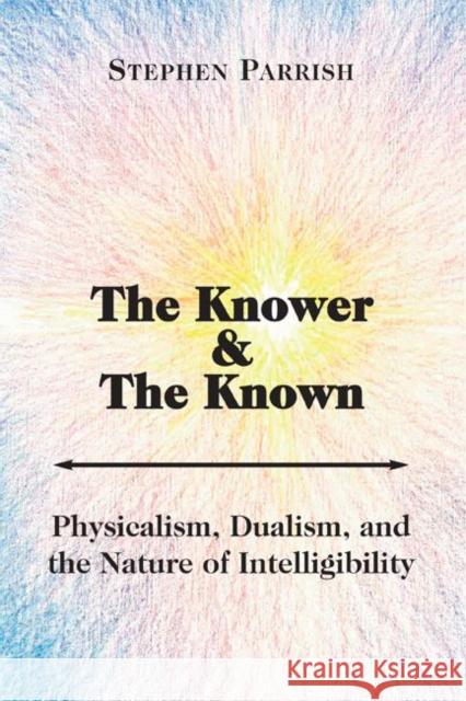 The Knower and the Known: Physicalism, Dualism, and the Nature of Intelligibility Stephen Parrish 9781587314209 St. Augustine's Press - książka