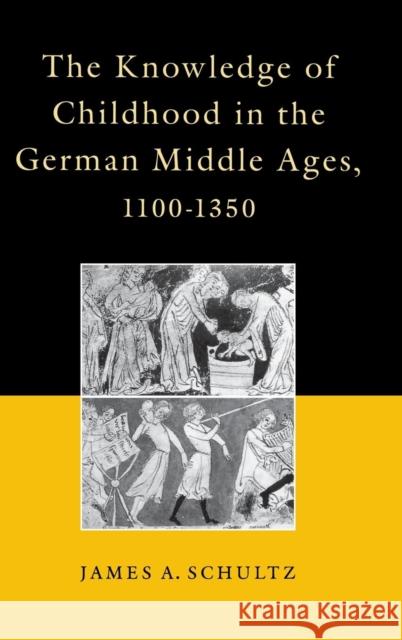 The Knowledge of Childhood in the German Middle Ages, 1100-1350 James A. Schultz 9780812232974 University of Pennsylvania Press - książka