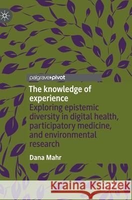 The Knowledge of Experience: Exploring Epistemic Diversity in Digital Health, Participatory Medicine, and Environmental Research Dana Mahr 9789811637018 Palgrave MacMillan - książka