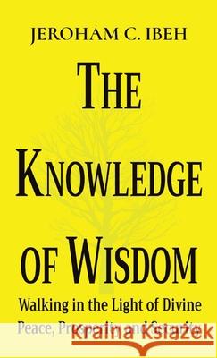 The Knowledge of Wisdom: Walking in the Light of Divine Peace, Prosperity and Security Jeroham C. Ibeh 9782957430307 Gushing Stream Publications Ltd - książka