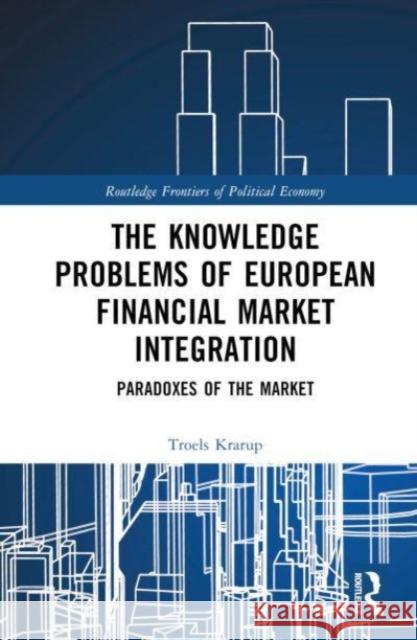 The Knowledge Problems of European Financial Market Integration: Paradoxes of the Market Troels Krarup 9781032212234 Taylor & Francis Ltd - książka