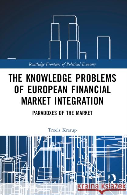 The Knowledge Problems of European Financial Market Integration: Paradoxes of the Market Troels Krarup 9781032212241 Taylor & Francis Ltd - książka