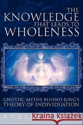 The Knowledge That Leads to Wholeness: Gnostic Myths Behind Jung's Theory of Individuation Robert Lloyd 9781425746513 Xlibris Corporation - książka