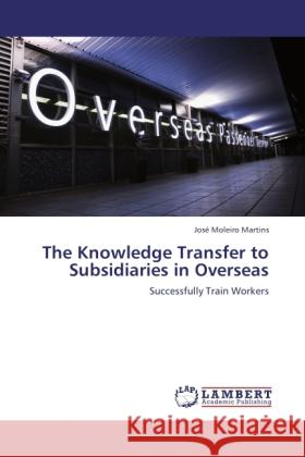 The Knowledge Transfer to Subsidiaries in Overseas Moleiro Martins, José 9783846504642 LAP Lambert Academic Publishing - książka