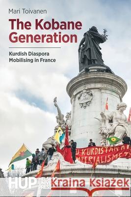 The Kobane Generation: Kurdish Diaspora Mobilising in France Mari Toivanen 9789523690424 Helsinki University Press - książka