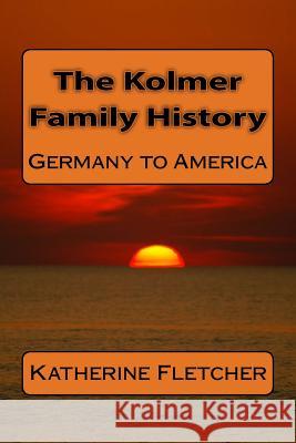 The Kolmer Family History: Germany to America Katherine Fletcher 9781508736783 Createspace Independent Publishing Platform - książka