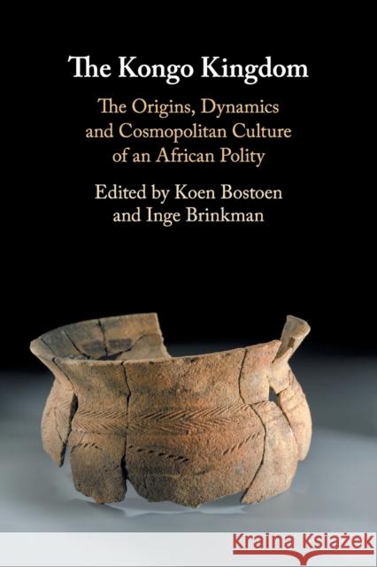 The Kongo Kingdom: The Origins, Dynamics and Cosmopolitan Culture of an African Polity Koen Bostoen Inge Brinkman 9781108463928 Cambridge University Press - książka