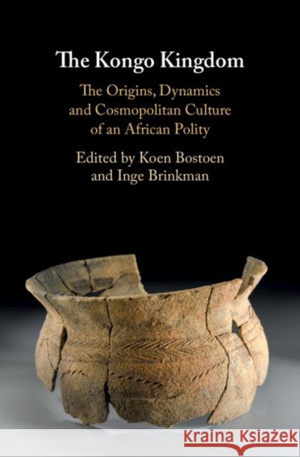 The Kongo Kingdom: The Origins, Dynamics and Cosmopolitan Culture of an African Polity Koen Bostoen Inge Brinkman 9781108474184 Cambridge University Press - książka