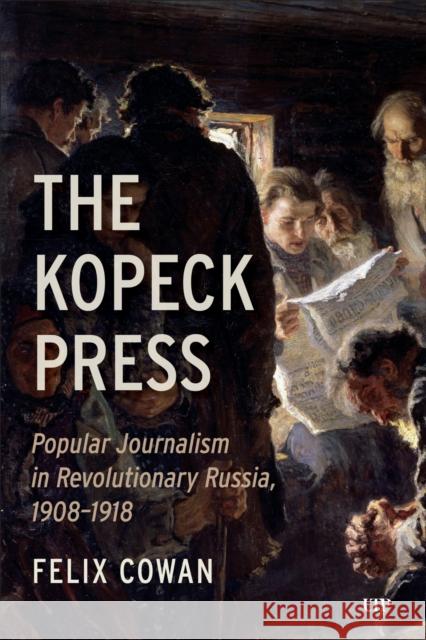 The Kopeck Press: Popular Journalism in Revolutionary Russia, 1908-1918 Felix Cowan 9781487561215 University of Toronto Press - książka