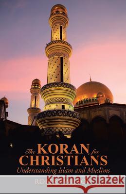 The Koran for Christians: Understanding Islam and Muslims Robert Wilson 9781490874210 WestBow Press - książka