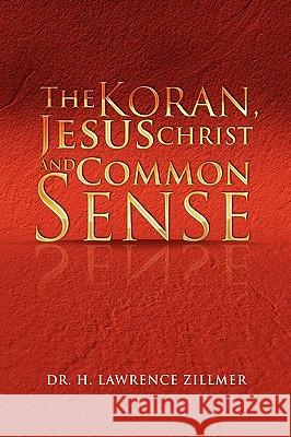 The Koran, Jesus Christ and Common Sense Dr H. Lawrence Zillmer 9781450031646 Xlibris Corporation - książka