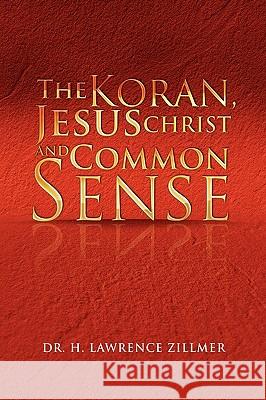 The Koran, Jesus Christ and Common Sense Dr H. Lawrence Zillmer 9781450031653 Xlibris Corporation - książka